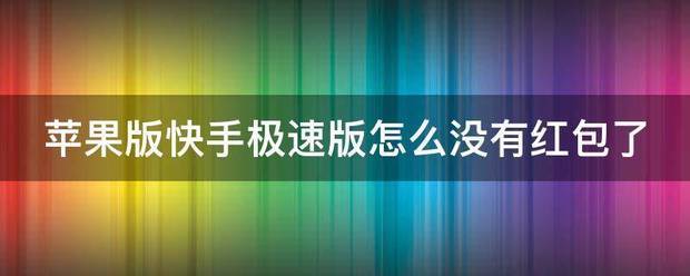 苹果版利:苹果版快手极速版怎么没有红包了-第1张图片-太平洋在线下载