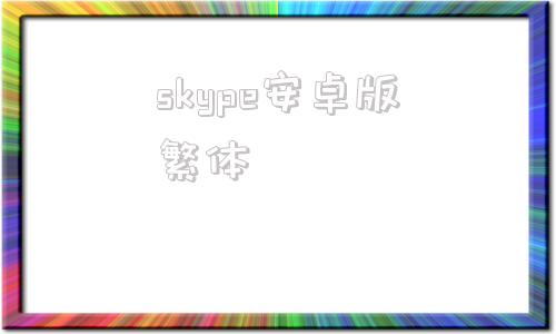 skype安卓版繁体skype安卓手机版下载老版本-第1张图片-太平洋在线下载