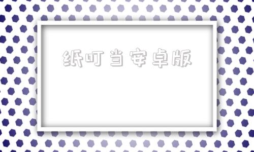 纸叮当安卓版应用宝安卓版apk-第1张图片-太平洋在线下载